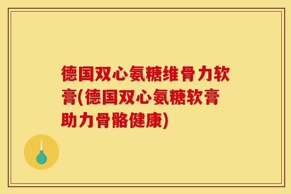 德国双心氨糖维骨力软膏(德国双心氨糖软膏助力骨骼健康) 德国双心氨糖维骨力软膏(德国双心氨糖软膏助力骨骼健康)
