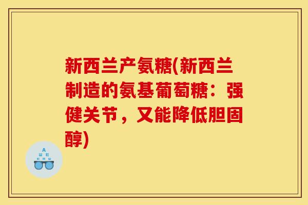 新西兰产氨糖(新西兰制造的氨基葡萄糖：强健关节，又能降低)