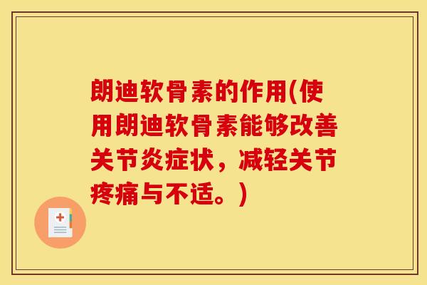 朗迪软骨素的作用(使用朗迪软骨素能够改善关节状，减轻关节与不适。)