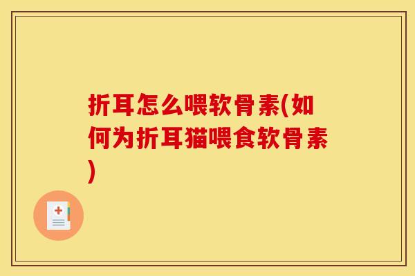 折耳怎么喂软骨素(如何为折耳猫喂食软骨素)