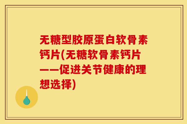 无糖型胶原蛋白软骨素钙片(无糖软骨素钙片——促进关节健康的理想选择) 无糖型胶原蛋白软骨素钙片(无糖软骨素钙片——促进关节健康的理想选择)