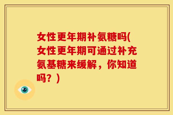 女性补氨糖吗(女性可通过补充氨基糖来缓解，你知道吗？)