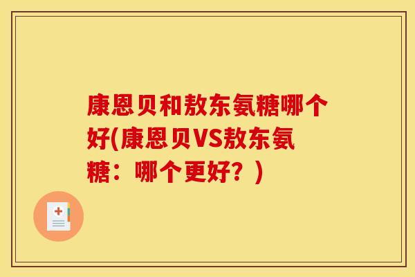 康恩贝和敖东氨糖哪个好(康恩贝VS敖东氨糖:哪个更好?) 康恩贝和敖东氨糖哪个好(康恩贝VS敖东氨糖:哪个更好?)
