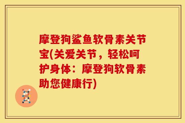 摩登狗鲨鱼软骨素关节宝(关爱关节，轻松呵护身体：摩登狗软骨素助您健康行)