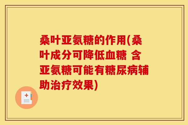 桑叶亚氨糖的作用(桑叶成分可降低 含亚氨糖可能有辅助效果) 桑叶亚氨糖的作用(桑叶成分可降低 含亚氨糖可能有辅助效果)