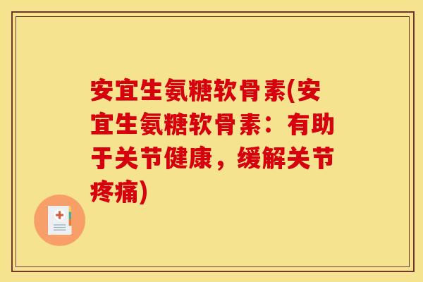 安宜生氨糖软骨素(安宜生氨糖软骨素:有助于关节健康,缓解关节) 安宜生氨糖软骨素(安宜生氨糖软骨素:有助于关节健康,缓解关节)