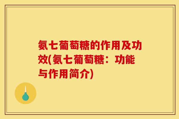 氨七葡萄糖的作用及功效(氨七葡萄糖：功能与作用简介)