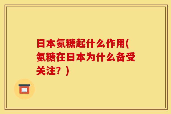 日本氨糖起什么作用(氨糖在日本为什么备受关注？)