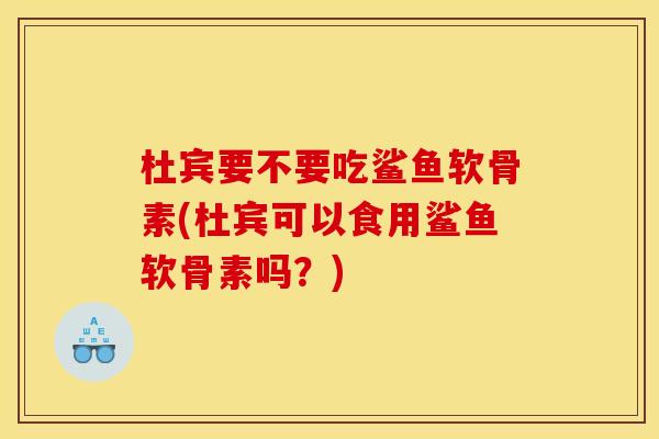杜宾要不要吃鲨鱼软骨素(杜宾可以食用鲨鱼软骨素吗？)
