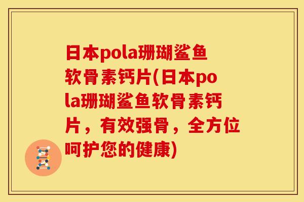 日本pola珊瑚鲨鱼软骨素钙片(日本pola珊瑚鲨鱼软骨素钙片,有效强骨,全方位呵护您的健康) 日本pola珊瑚鲨鱼软骨素钙片(日本pola珊瑚鲨鱼软骨素钙片,有效强骨,全方位呵护您的健康)