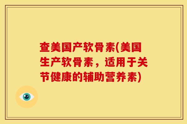 查美国产软骨素(美国生产软骨素，适用于关节健康的辅助营养素)