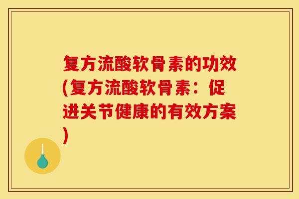 复方流酸软骨素的功效(复方流酸软骨素：促进关节健康的有效方案)