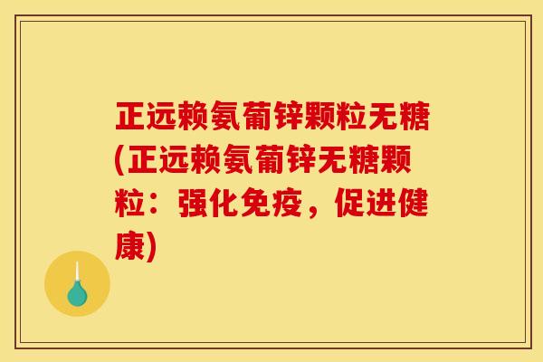 正远赖氨葡锌颗粒无糖(正远赖氨葡锌无糖颗粒:强化免疫,促进健康) 正远赖氨葡锌颗粒无糖(正远赖氨葡锌无糖颗粒:强化免疫,促进健康)