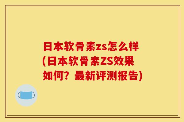 日本软骨素zs怎么样(日本软骨素ZS效果如何?新评测报告) 日本软骨素zs怎么样(日本软骨素ZS效果如何?新评测报告)