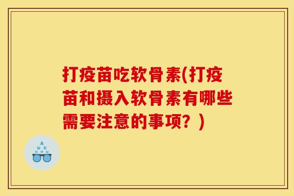 打疫苗吃软骨素(打疫苗和摄入软骨素有哪些需要注意的事项?) 打疫苗吃软骨素(打疫苗和摄入软骨素有哪些需要注意的事项?)