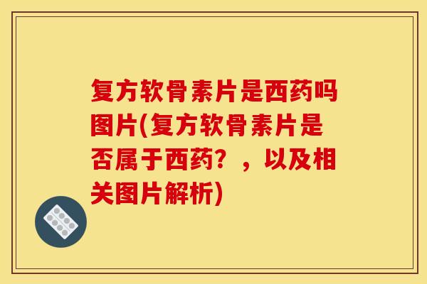 复方软骨素片是西药吗图片(复方软骨素片是否属于西药?,以及相关图片解析) 复方软骨素片是西药吗图片(复方软骨素片是否属于西药?,以及相关图片解析)