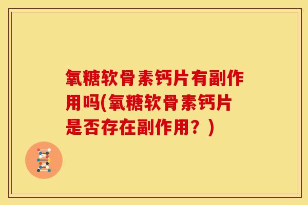 氧糖软骨素钙片有副作用吗(氧糖软骨素钙片是否存在副作用?) 氧糖软骨素钙片有副作用吗(氧糖软骨素钙片是否存在副作用?)