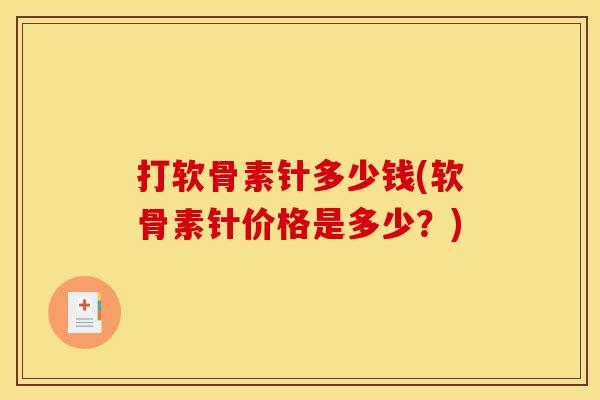 打软骨素针多少钱(软骨素针价格是多少?) 打软骨素针多少钱(软骨素针价格是多少?)
