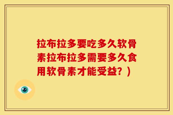 拉布拉多要吃多久软骨素拉布拉多需要多久食用软骨素才能受益？)
