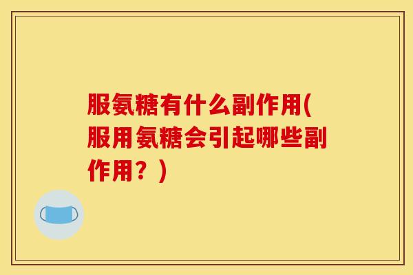 服氨糖有什么副作用(服用氨糖会引起哪些副作用?) 服氨糖有什么副作用(服用氨糖会引起哪些副作用?)