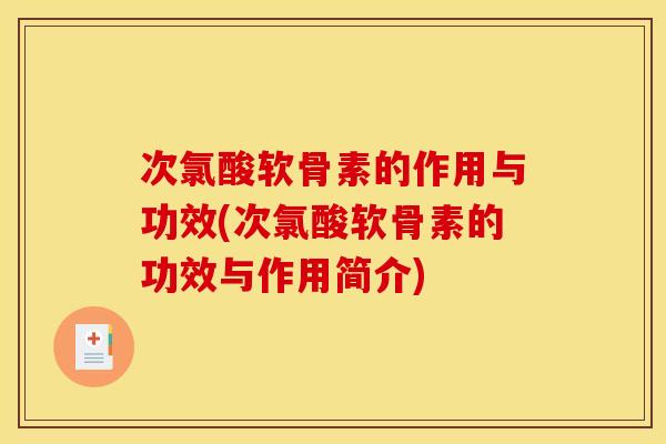次氯酸软骨素的作用与功效(次氯酸软骨素的功效与作用简介) 次氯酸软骨素的作用与功效(次氯酸软骨素的功效与作用简介)