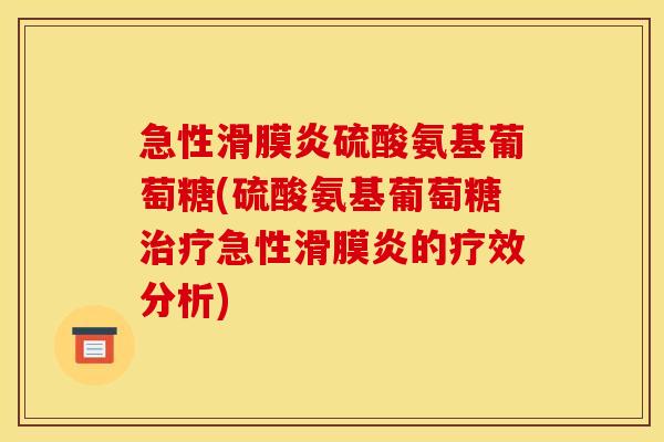 急性硫酸氨基葡萄糖(硫酸氨基葡萄糖急性的疗效分析) 急性硫酸氨基葡萄糖(硫酸氨基葡萄糖急性的疗效分析)
