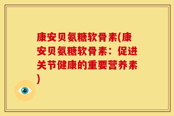 康安贝氨糖软骨素(康安贝氨糖软骨素：促进关节健康的重要营养素)