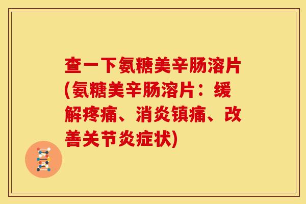 查一下氨糖美辛肠溶片(氨糖美辛肠溶片:缓解、、改善关节状) 查一下氨糖美辛肠溶片(氨糖美辛肠溶片:缓解、、改善关节状)