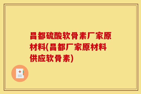 昌都硫酸软骨素厂家原材料(昌都厂家原材料供应软骨素)
