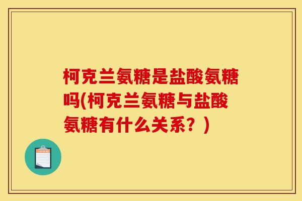 柯克兰氨糖是盐酸氨糖吗(柯克兰氨糖与盐酸氨糖有什么关系?) 柯克兰氨糖是盐酸氨糖吗(柯克兰氨糖与盐酸氨糖有什么关系?)
