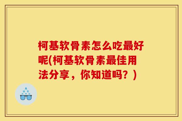 柯基软骨素怎么吃好呢(柯基软骨素佳用法分享，你知道吗？)