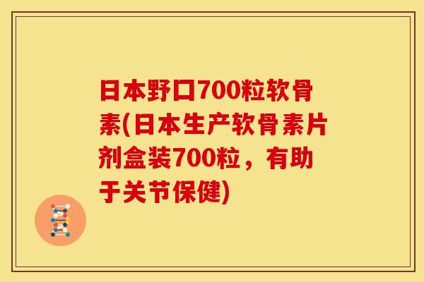 日本野囗700粒软骨素(日本生产软骨素片剂盒装700粒,有助于关节保健) 日本野囗700粒软骨素(日本生产软骨素片剂盒装700粒,有助于关节保健)
