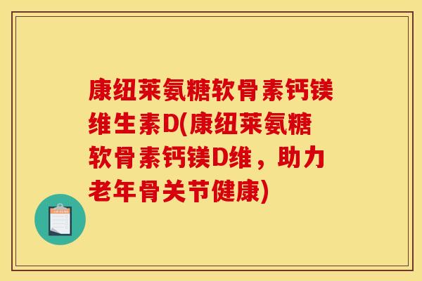 康纽莱氨糖软骨素钙镁维生素D(康纽莱氨糖软骨素钙镁D维,助力老年骨关节健康) 康纽莱氨糖软骨素钙镁维生素D(康纽莱氨糖软骨素钙镁D维,助力老年骨关节健康)