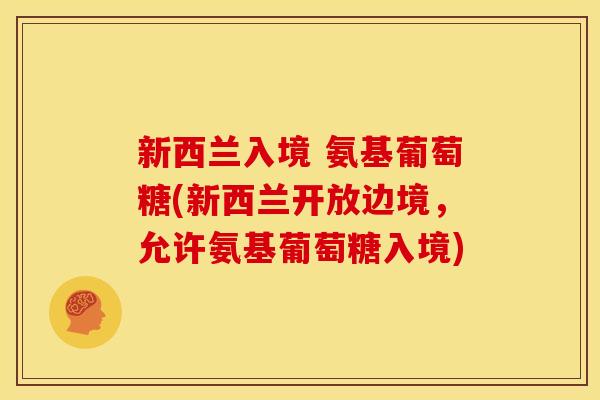 新西兰入境 氨基葡萄糖(新西兰开放边境,允许氨基葡萄糖入境) 新西兰入境 氨基葡萄糖(新西兰开放边境,允许氨基葡萄糖入境)