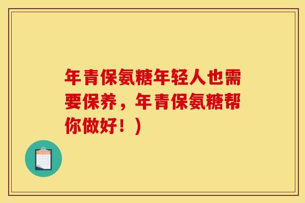 年青保氨糖年轻人也需要保养,年青保氨糖帮你做好!) 年青保氨糖年轻人也需要保养,年青保氨糖帮你做好!)