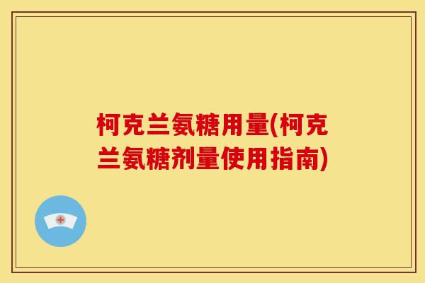 柯克兰氨糖用量(柯克兰氨糖剂量使用指南) 柯克兰氨糖用量(柯克兰氨糖剂量使用指南)