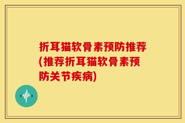 折耳猫软骨素推荐(推荐折耳猫软骨素关节)