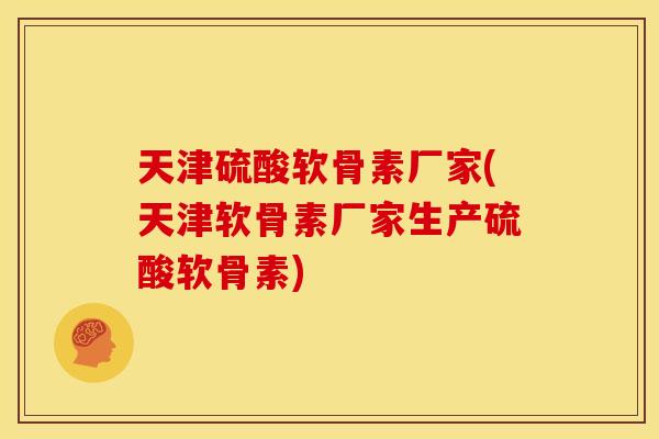 天津硫酸软骨素厂家(天津软骨素厂家生产硫酸软骨素) 天津硫酸软骨素厂家(天津软骨素厂家生产硫酸软骨素)