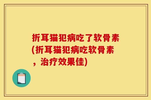 折耳猫犯吃了软骨素(折耳猫犯吃软骨素，效果佳)