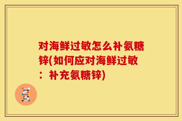 对海鲜怎么补氨糖锌(如何应对海鲜：补充氨糖锌)