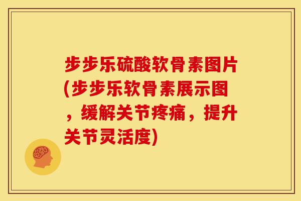 步步乐硫酸软骨素图片(步步乐软骨素展示图,缓解关节,提升关节灵活度) 步步乐硫酸软骨素图片(步步乐软骨素展示图,缓解关节,提升关节灵活度)