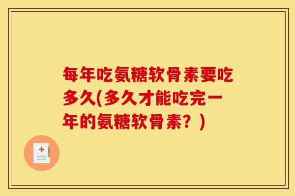 每年吃氨糖软骨素要吃多久(多久才能吃完一年的氨糖软骨素？)