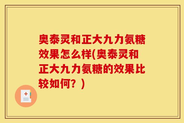 奥泰灵和正大九力氨糖效果怎么样(奥泰灵和正大九力氨糖的效果比较如何?) 奥泰灵和正大九力氨糖效果怎么样(奥泰灵和正大九力氨糖的效果比较如何?)