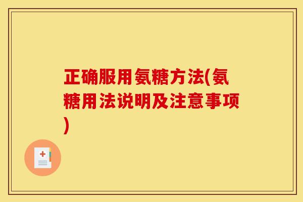 正确服用氨糖方法(氨糖用法说明及注意事项) 正确服用氨糖方法(氨糖用法说明及注意事项)