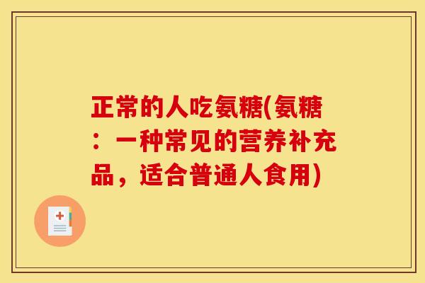 正常的人吃氨糖(氨糖:一种常见的营养补充品,适合普通人食用) 正常的人吃氨糖(氨糖:一种常见的营养补充品,适合普通人食用)