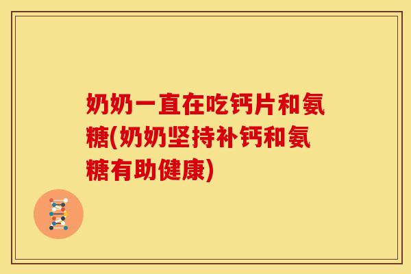 奶奶一直在吃钙片和氨糖(奶奶坚持补钙和氨糖有助健康) 奶奶一直在吃钙片和氨糖(奶奶坚持补钙和氨糖有助健康)
