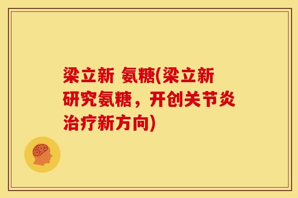 梁立新 氨糖(梁立新研究氨糖,开创新方向) 梁立新 氨糖(梁立新研究氨糖,开创新方向)