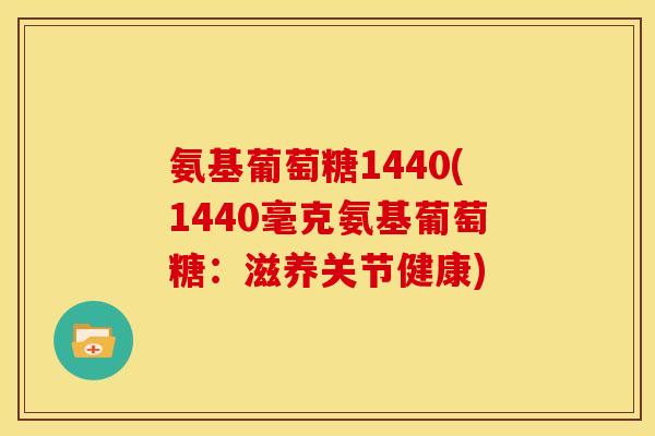 氨基葡萄糖1440(1440毫克氨基葡萄糖:滋养关节健康) 氨基葡萄糖1440(1440毫克氨基葡萄糖:滋养关节健康)