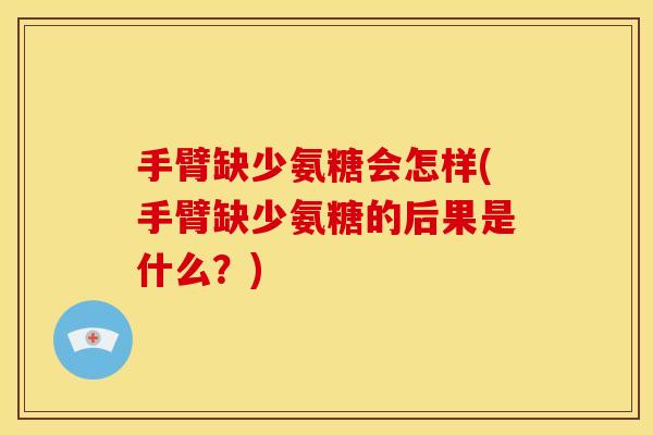 手臂缺少氨糖会怎样(手臂缺少氨糖的后果是什么?) 手臂缺少氨糖会怎样(手臂缺少氨糖的后果是什么?)