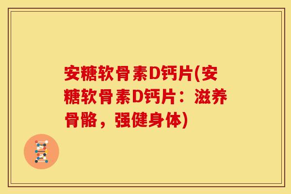 安糖软骨素D钙片(安糖软骨素D钙片：滋养骨骼，强健身体)